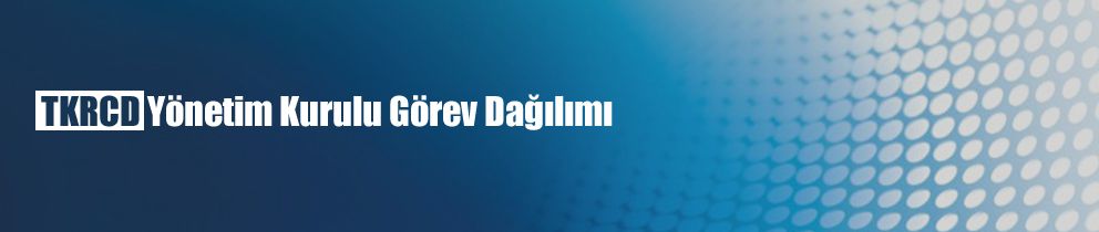 TKRCD Yönetim Kurulu Görev Dağılımı